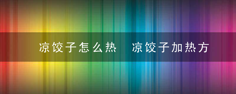 凉饺子怎么热 凉饺子加热方法介绍